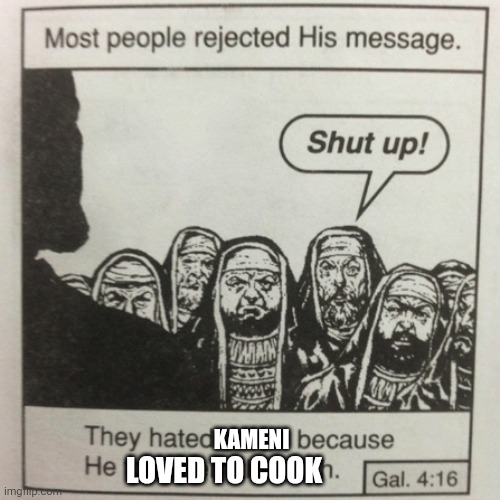 They hated jesus because he told them the truth | KAMENI; LOVED TO COOK | image tagged in they hated jesus because he told them the truth | made w/ Imgflip meme maker