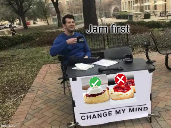 Jam first | Jam first | image tagged in memes,change my mind,food | made w/ Imgflip meme maker