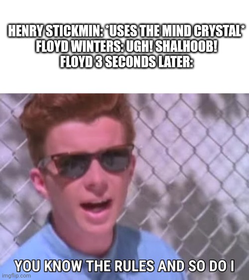 Ugh! Shalhoob! | HENRY STICKMIN: *USES THE MIND CRYSTAL*
FLOYD WINTERS: UGH! SHALHOOB!
FLOYD 3 SECONDS LATER: | image tagged in rick astley you know the rules | made w/ Imgflip meme maker