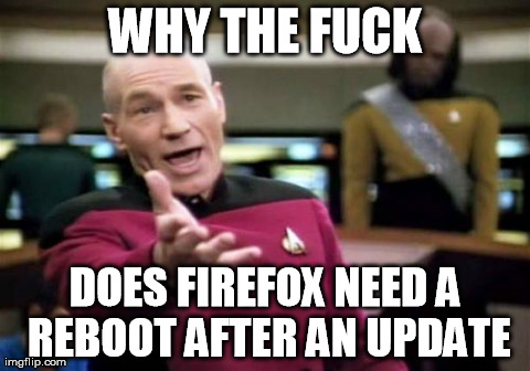Picard Wtf Meme | WHY THE F**K DOES FIREFOX NEED A REBOOT AFTER AN UPDATE | image tagged in memes,picard wtf | made w/ Imgflip meme maker