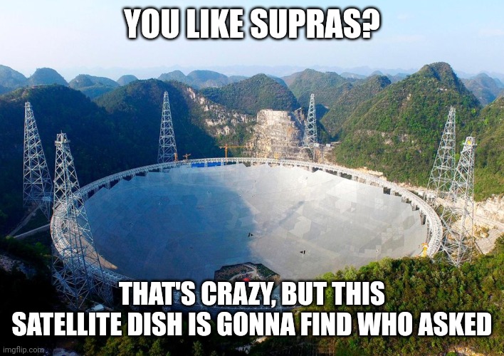 Who asked to hear about supras? | YOU LIKE SUPRAS? THAT'S CRAZY, BUT THIS SATELLITE DISH IS GONNA FIND WHO ASKED | image tagged in satellite dish who tf asked template | made w/ Imgflip meme maker