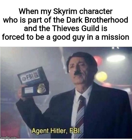 Agent Hitler, FBI | When my Skyrim character who is part of the Dark Brotherhood and the Thieves Guild is forced to be a good guy in a mission | image tagged in agent hitler fbi | made w/ Imgflip meme maker