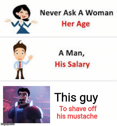 Never ask this guy to shave his mustache | This guy; To shave off his mustache | image tagged in never ask a woman her age | made w/ Imgflip meme maker