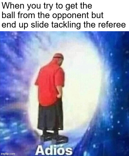 get a red card | When you try to get the ball from the opponent but end up slide tackling the referee | image tagged in adios | made w/ Imgflip meme maker
