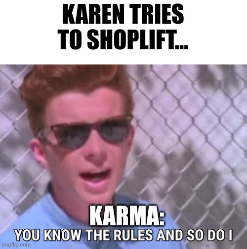 Karen ain't going to get away with shoplifting | KAREN TRIES TO SHOPLIFT... KARMA: | image tagged in rick astley you know the rules | made w/ Imgflip meme maker