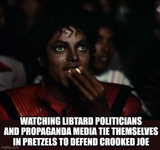 Michael Jackson Popcorn Meme | WATCHING LIBTARD POLITICIANS AND PROPAGANDA MEDIA TIE THEMSELVES IN PRETZELS TO DEFEND CROOKED JOE | image tagged in memes,michael jackson popcorn | made w/ Imgflip meme maker