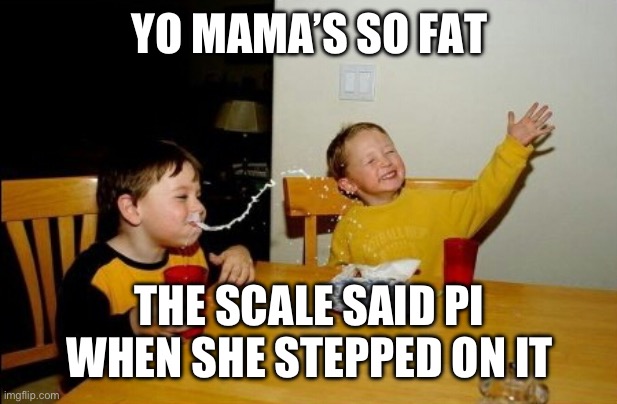 How did it know that is her favourite food? | YO MAMA’S SO FAT; THE SCALE SAID PI WHEN SHE STEPPED ON IT | image tagged in memes,yo mamas so fat,funny,math,yo mama joke,funny memes | made w/ Imgflip meme maker