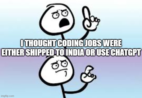 Holding up finger | I THOUGHT CODING JOBS WERE EITHER SHIPPED TO INDIA OR USE CHATGPT | image tagged in holding up finger | made w/ Imgflip meme maker