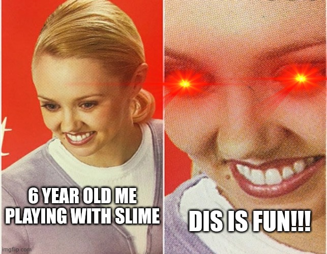 WAIT WHAT? | 6 YEAR OLD ME PLAYING WITH SLIME; DIS IS FUN!!! | image tagged in wait what | made w/ Imgflip meme maker
