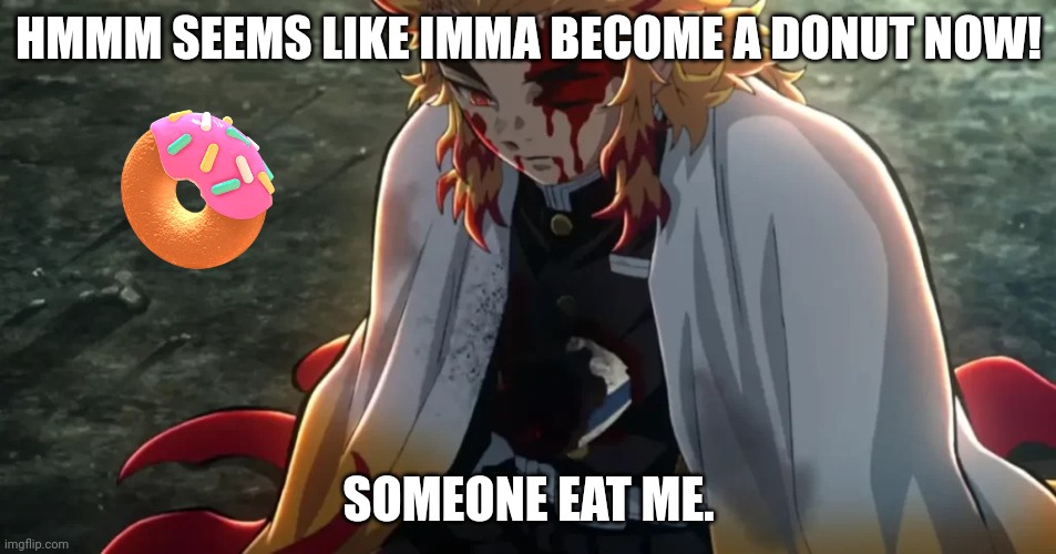 What my last words would be if I was Rengoku. | HMMM SEEMS LIKE IMMA BECOME A DONUT NOW! SOMEONE EAT ME. | image tagged in rengoku death | made w/ Imgflip meme maker