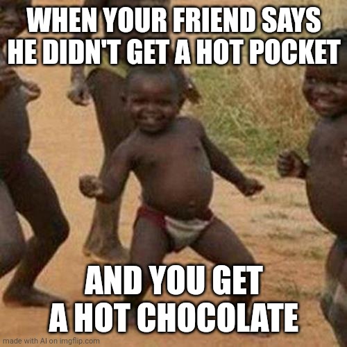 What???? | WHEN YOUR FRIEND SAYS HE DIDN'T GET A HOT POCKET; AND YOU GET A HOT CHOCOLATE | image tagged in memes,third world success kid | made w/ Imgflip meme maker