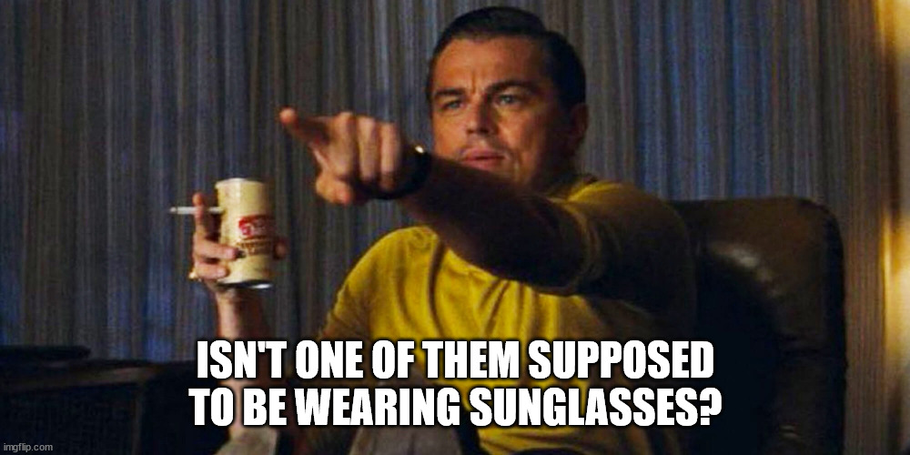 Leo pointing | ISN'T ONE OF THEM SUPPOSED TO BE WEARING SUNGLASSES? | image tagged in leo pointing | made w/ Imgflip meme maker