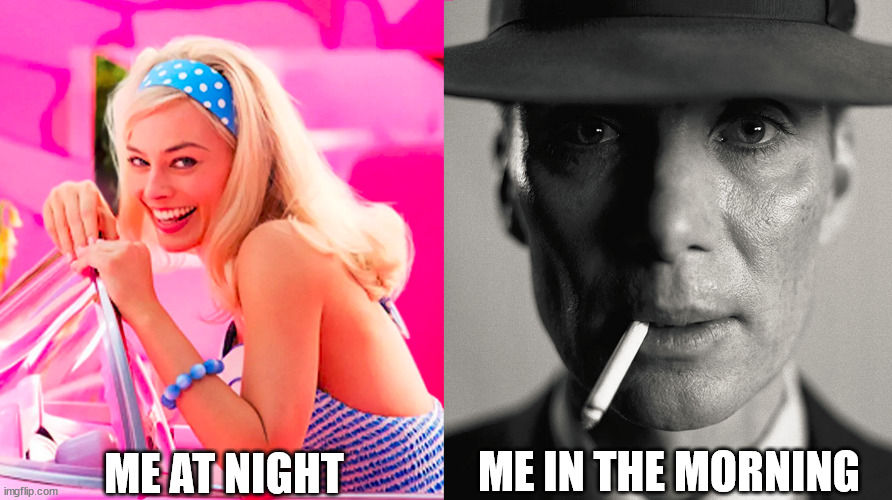 you know you ain't got no energy in the morning | ME AT NIGHT; ME IN THE MORNING | image tagged in barbie vs oppenheimer | made w/ Imgflip meme maker