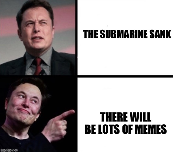 Disgusted  Elon musks happy Elon musk | THE SUBMARINE SANK; THERE WILL BE LOTS OF MEMES | image tagged in disgusted elon musks happy elon musk | made w/ Imgflip meme maker