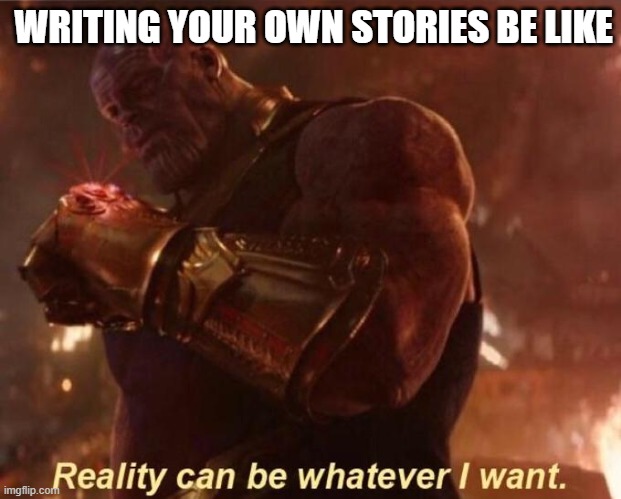 The joy of fanfictions | WRITING YOUR OWN STORIES BE LIKE | image tagged in thanos reality can be whatever i want | made w/ Imgflip meme maker