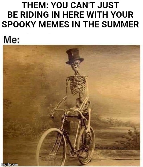 LESS THAN 90 DAYS TILL SPOOKTOBER | THEM: YOU CAN'T JUST BE RIDING IN HERE WITH YOUR SPOOKY MEMES IN THE SUMMER | image tagged in halloween,spooktober,spooky,skeleton | made w/ Imgflip meme maker