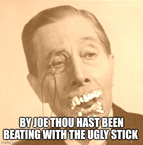 Old British Man with Brit Teeth | BY JOE THOU HAST BEEN BEATING WITH THE UGLY STICK | image tagged in old british man with brit teeth | made w/ Imgflip meme maker