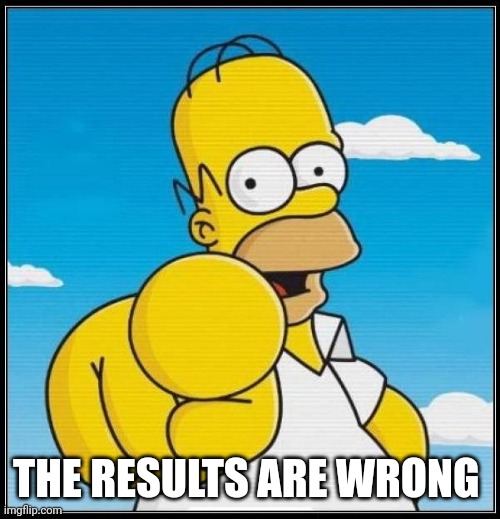 Homer Simpson Ultimate | THE RESULTS ARE WRONG | image tagged in homer simpson ultimate | made w/ Imgflip meme maker