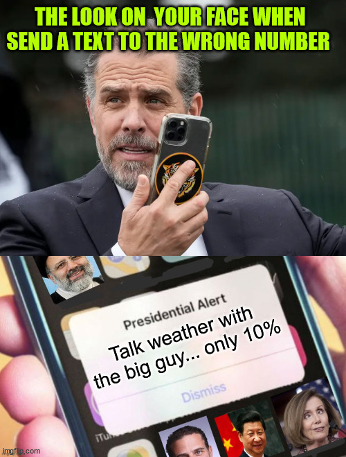 Oops... wrong number... | THE LOOK ON  YOUR FACE WHEN SEND A TEXT TO THE WRONG NUMBER; Talk weather with the big guy... only 10% | image tagged in hunter biden phone,jackass presidential alert,biden,crime,family,hunter biden | made w/ Imgflip meme maker