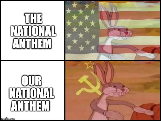 Capitalist and communist | THE NATIONAL ANTHEM; OUR NATIONAL ANTHEM | image tagged in capitalist and communist | made w/ Imgflip meme maker