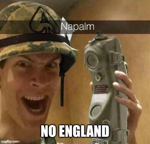 napalm | NO ENGLAND | image tagged in napalm | made w/ Imgflip meme maker