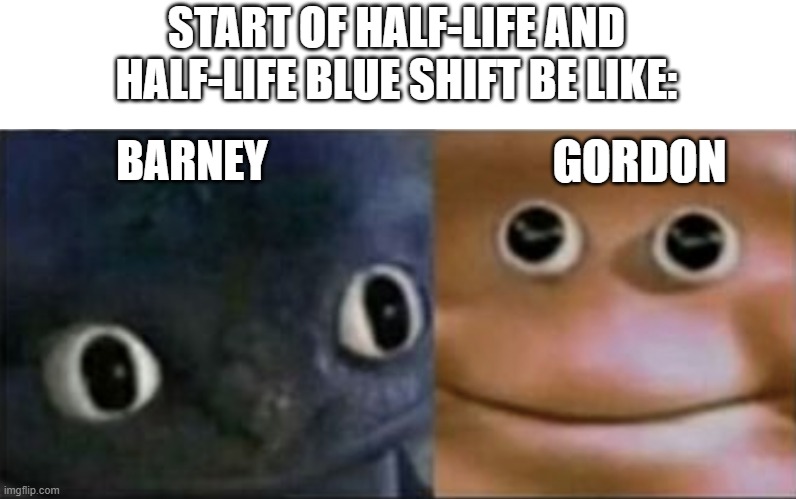 Blank stare dragon | START OF HALF-LIFE AND HALF-LIFE BLUE SHIFT BE LIKE:; BARNEY; GORDON | image tagged in blank stare dragon | made w/ Imgflip meme maker