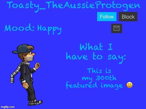 Happy; This is my 300th featured image 😃 | image tagged in toasty_theaussieprotogen announcement temp v2 updated,300th featured image,happy | made w/ Imgflip meme maker
