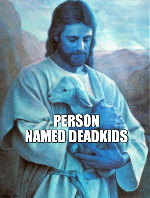 Jesus holding a baby | PERSON NAMED DEADKIDS | image tagged in jesus holding a baby | made w/ Imgflip meme maker