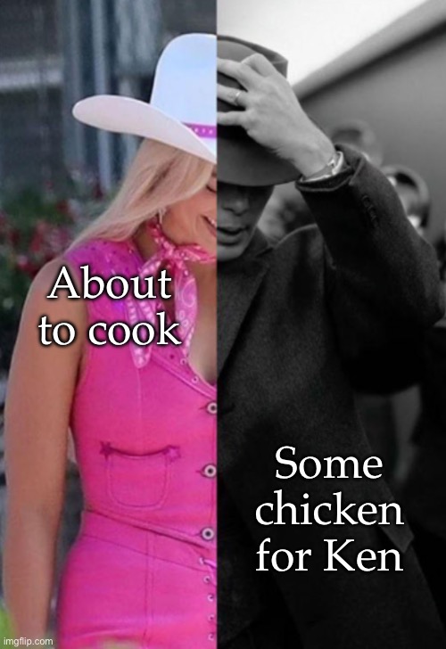Chicken | About to cook; Some chicken for Ken | image tagged in barbenheimer,cook | made w/ Imgflip meme maker