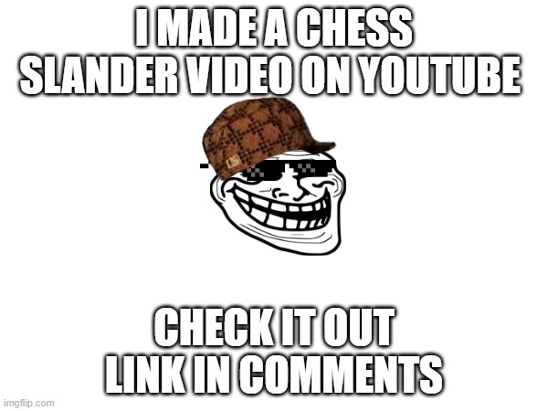 chess slander | I MADE A CHESS SLANDER VIDEO ON YOUTUBE; CHECK IT OUT
LINK IN COMMENTS | image tagged in chess,slander,youtube,ha ha tags go brr | made w/ Imgflip meme maker