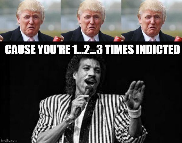 Three??? | CAUSE YOU'RE 1...2...3 TIMES INDICTED | image tagged in trump crybaby,lionel richie | made w/ Imgflip meme maker