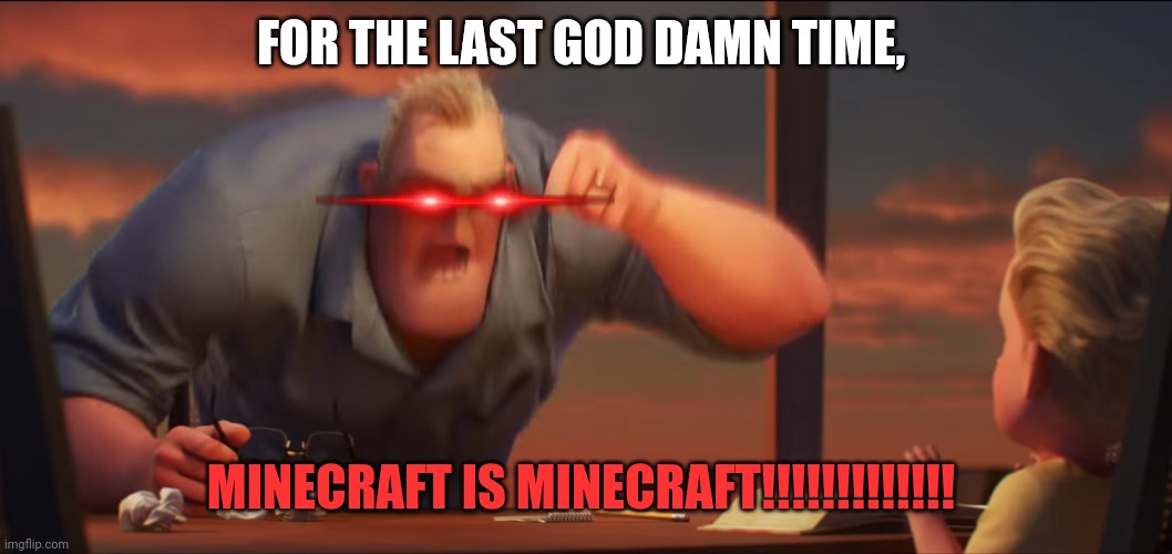 math is math | FOR THE LAST GOD DAMN TIME, MINECRAFT IS MINECRAFT!!!!!!!!!!!!! | image tagged in math is math | made w/ Imgflip meme maker