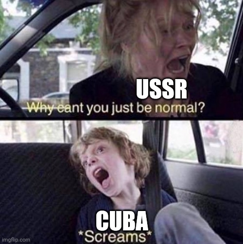 Cuba can't be normal | USSR; CUBA | image tagged in why can't you just be normal,communism,jpfan102504 | made w/ Imgflip meme maker