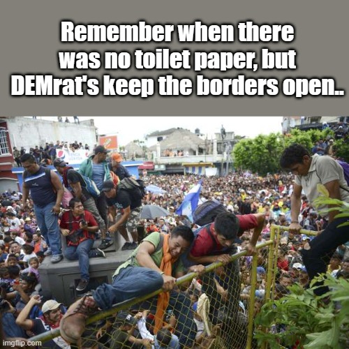 Remember when there was no toilet paper, but DEMrat's keep the borders open.. | image tagged in democrats,evil,psychopaths and serial killers | made w/ Imgflip meme maker