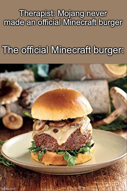 Mooshroom burger | Therapist: Mojang never made an official Minecraft burger; The official Minecraft burger: | image tagged in mooshroom burger | made w/ Imgflip meme maker