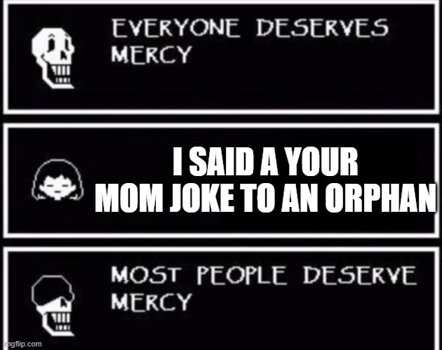 Dont do this | I SAID A YOUR MOM JOKE TO AN ORPHAN | image tagged in everyone deserves mercy | made w/ Imgflip meme maker