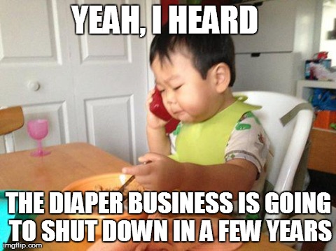 He'll outgrow diapers right when the "Diaper Business" shuts down | YEAH, I HEARD  THE DIAPER BUSINESS IS GOING TO SHUT DOWN IN A FEW YEARS | image tagged in memes,no bullshit business baby | made w/ Imgflip meme maker