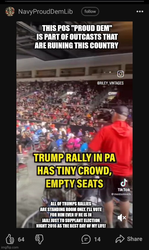 Funny | THIS POS "PROUD DEM" IS PART OF OUTCASTS THAT ARE RUINING THIS COUNTRY; ALL OF TRUMPS RALLIES ARE STANDING ROOM ONLY. I'LL VOTE FOR HIM EVEN IF HE IS IN JAIL! JUST TO SUPPLANT ELECTION NIGHT 2016 AS THE BEST DAY OF MY LIFE! | image tagged in funny memes | made w/ Imgflip meme maker