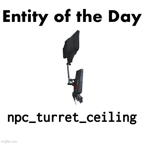 https://developer.valvesoftware.com/wiki/Npc_turret_ceiling | Entity of the Day; npc_turret_ceiling | made w/ Imgflip meme maker