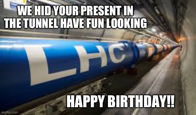 Physics Birthday | WE HID YOUR PRESENT IN THE TUNNEL HAVE FUN LOOKING; HAPPY BIRTHDAY!! | image tagged in happy birthday,science | made w/ Imgflip meme maker