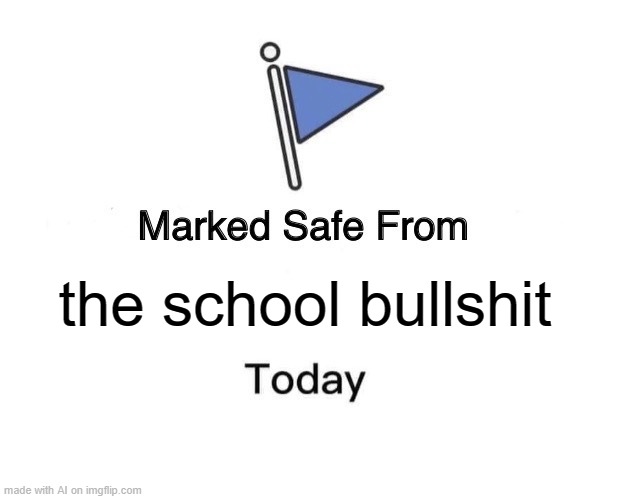 school fr | the school bullshit | image tagged in memes,marked safe from | made w/ Imgflip meme maker
