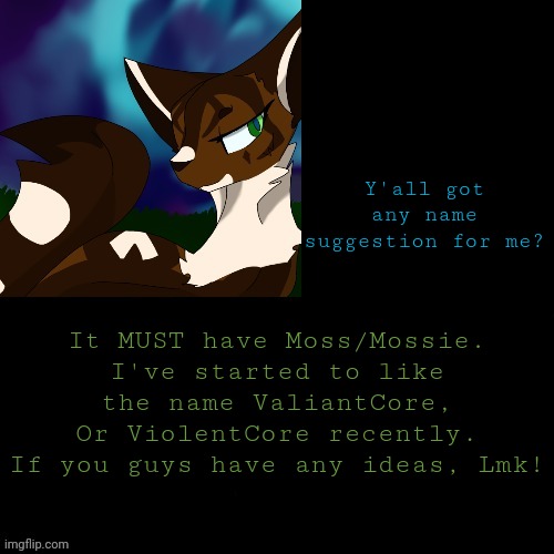 Any name suggestions are appreciated | Y'all got any name suggestion for me? It MUST have Moss/Mossie. I've started to like the name ValiantCore, Or ViolentCore recently. If you guys have any ideas, Lmk! | image tagged in announcement | made w/ Imgflip meme maker