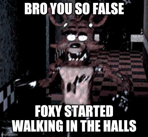 Foxy running | BRO YOU SO FALSE FOXY STARTED WALKING IN THE HALLS | image tagged in foxy running | made w/ Imgflip meme maker