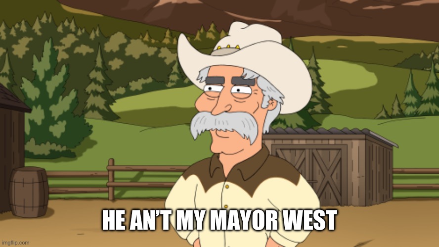 Family Guy recently | HE AN’T MY MAYOR WEST | image tagged in family guy | made w/ Imgflip meme maker