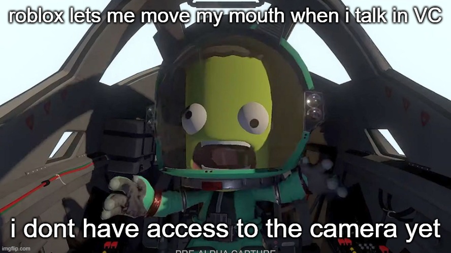 kerbal panic | roblox lets me move my mouth when i talk in VC; i dont have access to the camera yet | image tagged in kerbal panic | made w/ Imgflip meme maker