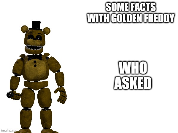 SOME FACTS WITH GOLDEN FREDDY WHO ASKED | made w/ Imgflip meme maker