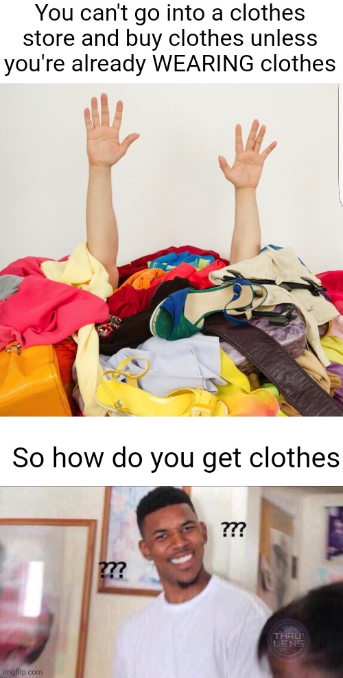 Meme #3,041 | You can't go into a clothes store and buy clothes unless you're already WEARING clothes; So how do you get clothes | image tagged in clothes,black guy confused,store,clothes store,memes,shower thoughts | made w/ Imgflip meme maker