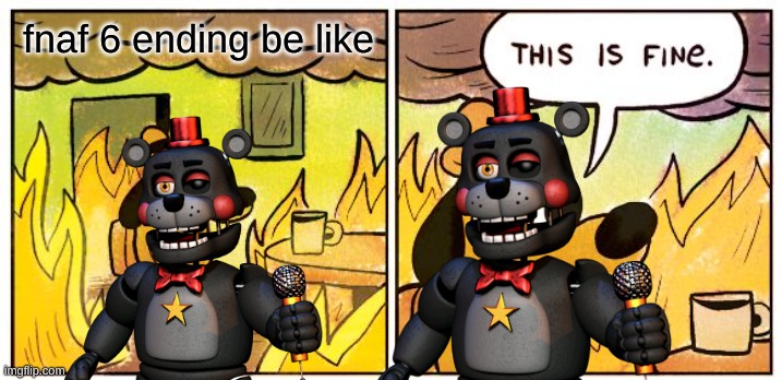 This Is Fine | fnaf 6 ending be like | image tagged in memes,this is fine | made w/ Imgflip meme maker