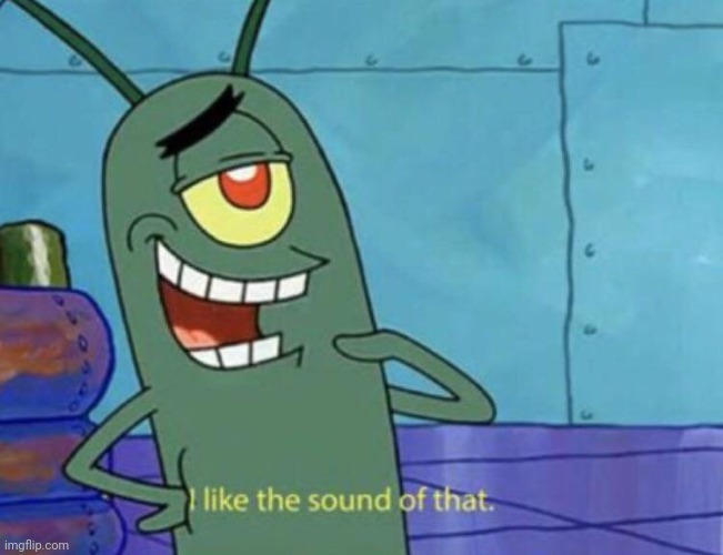 Plankton "I like the sound of that." | image tagged in plankton i like the sound of that | made w/ Imgflip meme maker