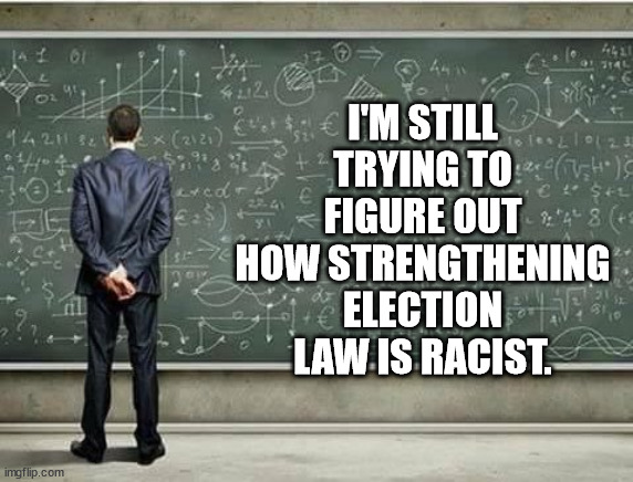 Is it everything that Democrats don't like or is it just trying to prevent election fraud that is racist? | I'M STILL TRYING TO FIGURE OUT HOW STRENGTHENING ELECTION LAW IS RACIST. | image tagged in enquiring minds want to know,why is everything about race,obessing over race is racist | made w/ Imgflip meme maker